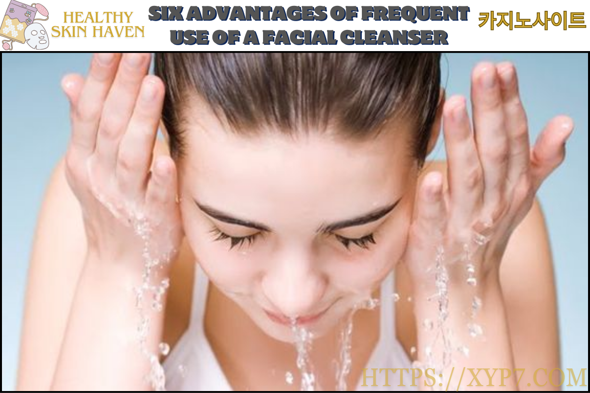 Six Advantages of Frequent Use of a Facial Cleanser