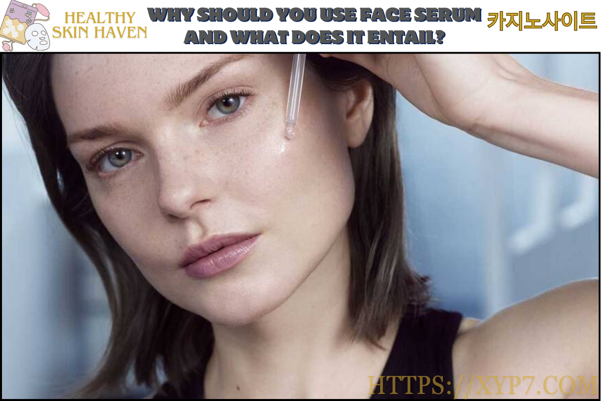 Why Should you Use Face Serum and What Does it Entail?
