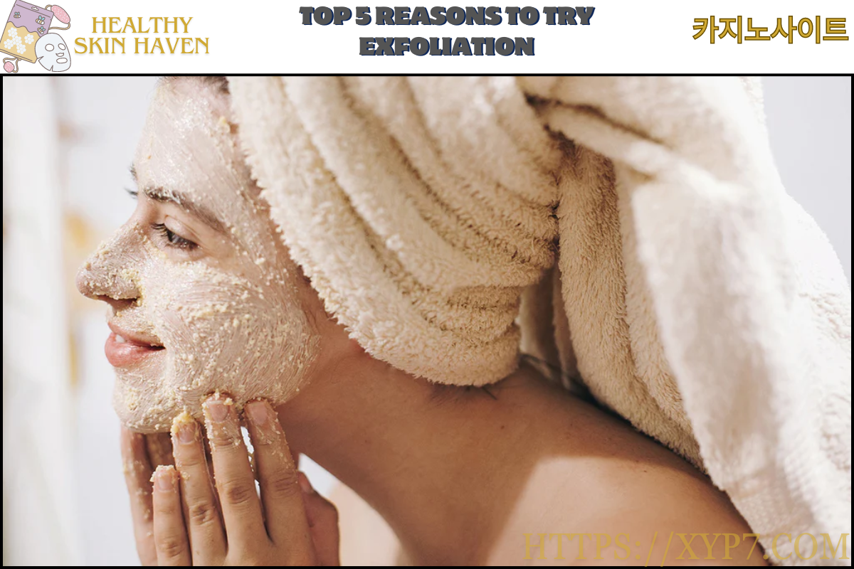 Top 5 Reasons to Try Exfoliation